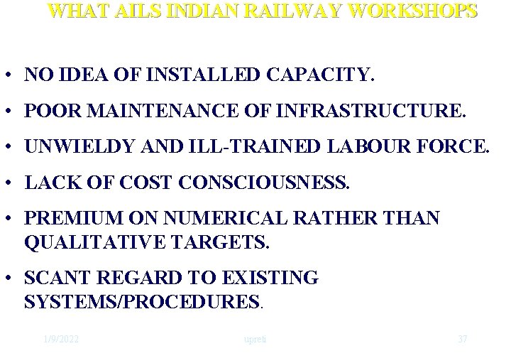 WHAT AILS INDIAN RAILWAY WORKSHOPS • NO IDEA OF INSTALLED CAPACITY. • POOR MAINTENANCE