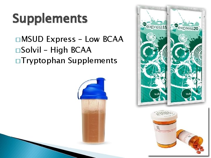 Supplements � MSUD Express – Low BCAA � Solvil – High BCAA � Tryptophan