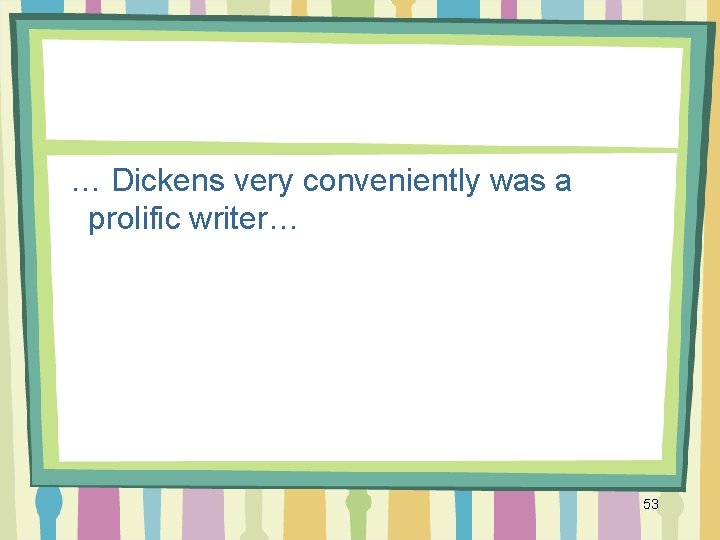 … Dickens very conveniently was a prolific writer… 53 