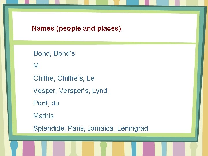 Names (people and places) Bond, Bond’s M Chiffre, Chiffre’s, Le Vesper, Versper’s, Lynd Pont,