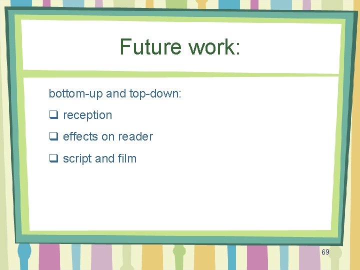 Future work: bottom-up and top-down: q reception q effects on reader q script and