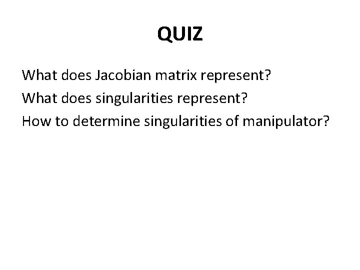 QUIZ What does Jacobian matrix represent? What does singularities represent? How to determine singularities