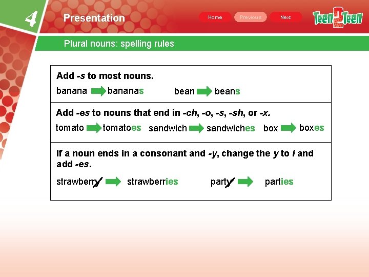 4 Presentation Home Previous Next Plural nouns: spelling rules Add -s to most nouns. 4 Presentation Home Previous Next Plural nouns: spelling rules Add -s to most nouns.