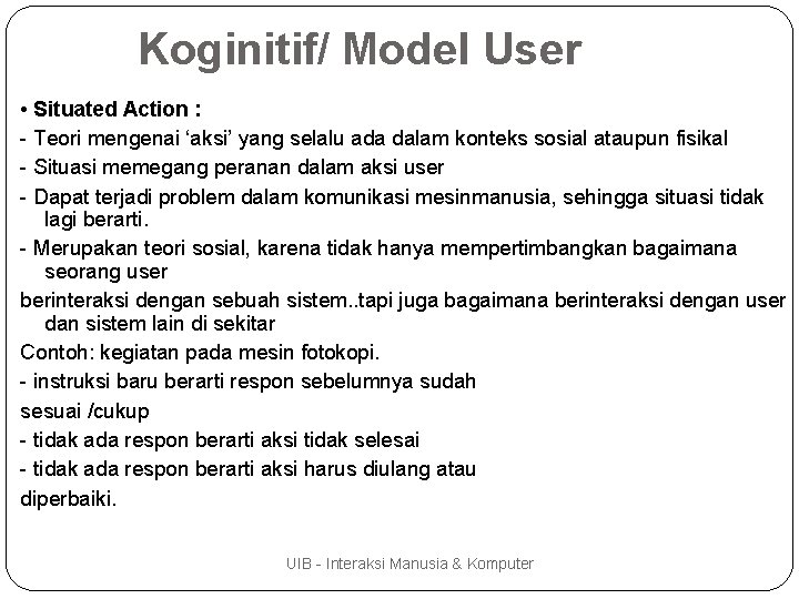 Koginitif/ Model User • Situated Action : - Teori mengenai ‘aksi’ yang selalu ada