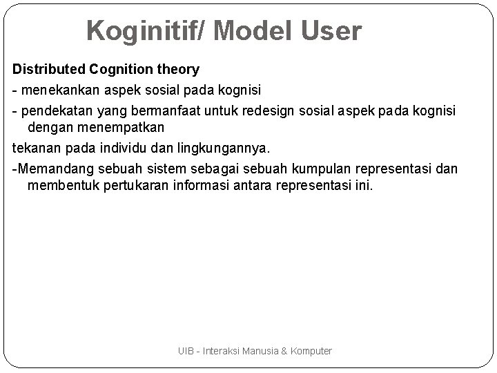 Koginitif/ Model User Distributed Cognition theory - menekankan aspek sosial pada kognisi - pendekatan