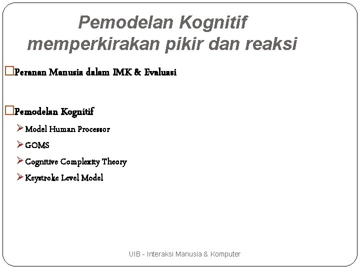 Pemodelan Kognitif memperkirakan pikir dan reaksi �Peranan Manusia dalam IMK & Evaluasi �Pemodelan Kognitif