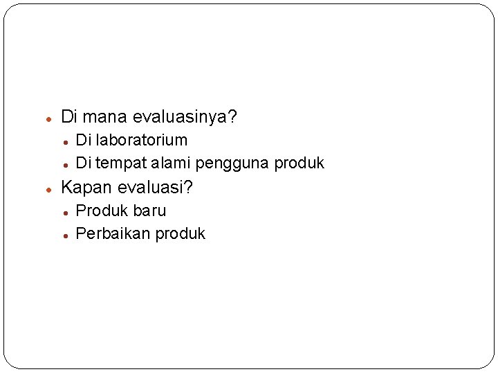  Di mana evaluasinya? Di laboratorium Di tempat alami pengguna produk Kapan evaluasi? Produk