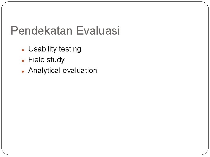 Pendekatan Evaluasi Usability testing Field study Analytical evaluation 