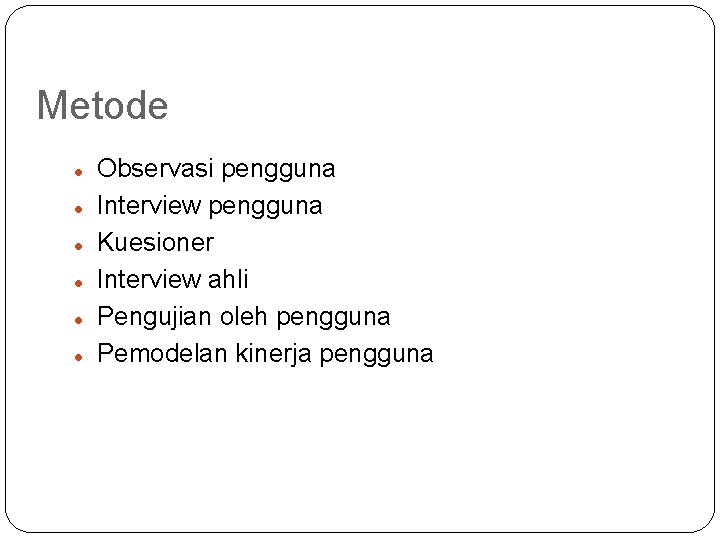 Metode Observasi pengguna Interview pengguna Kuesioner Interview ahli Pengujian oleh pengguna Pemodelan kinerja pengguna