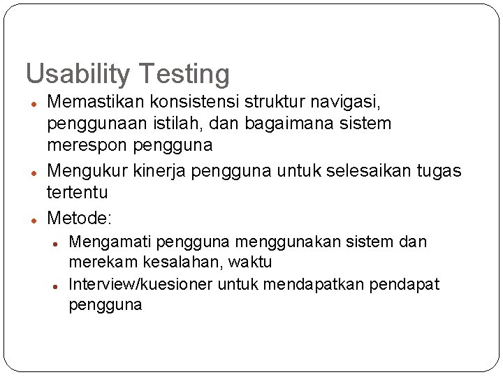 Usability Testing Memastikan konsistensi struktur navigasi, penggunaan istilah, dan bagaimana sistem merespon pengguna Mengukur
