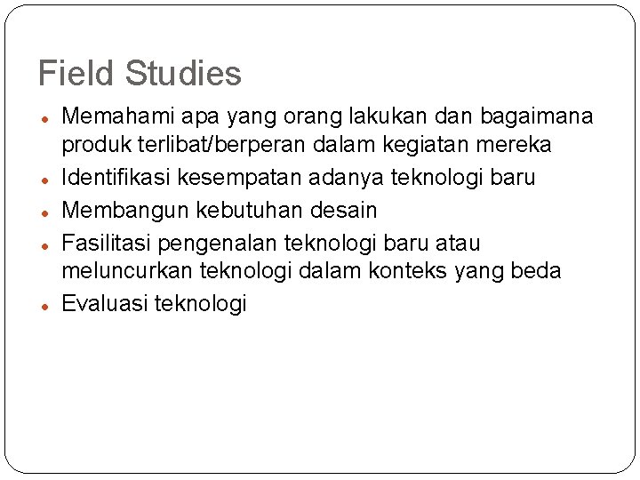 Field Studies Memahami apa yang orang lakukan dan bagaimana produk terlibat/berperan dalam kegiatan mereka