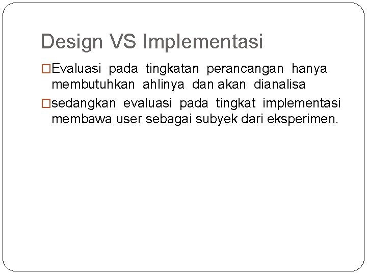 Design VS Implementasi �Evaluasi pada tingkatan perancangan hanya membutuhkan ahlinya dan akan dianalisa �sedangkan