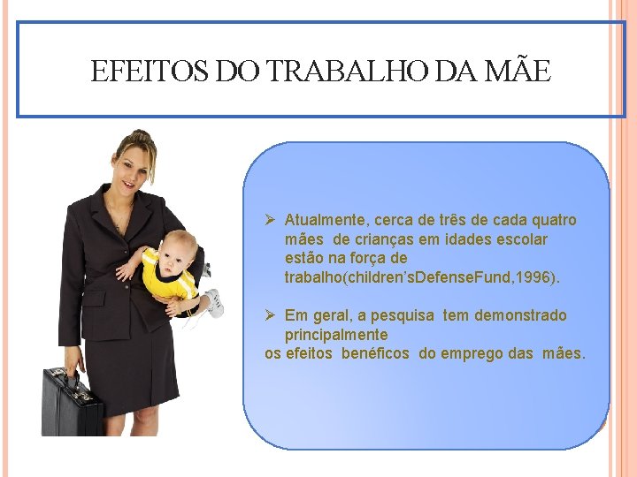 EFEITOS DO TRABALHO DA MÃE Ø Atualmente, cerca de três de cada quatro mães