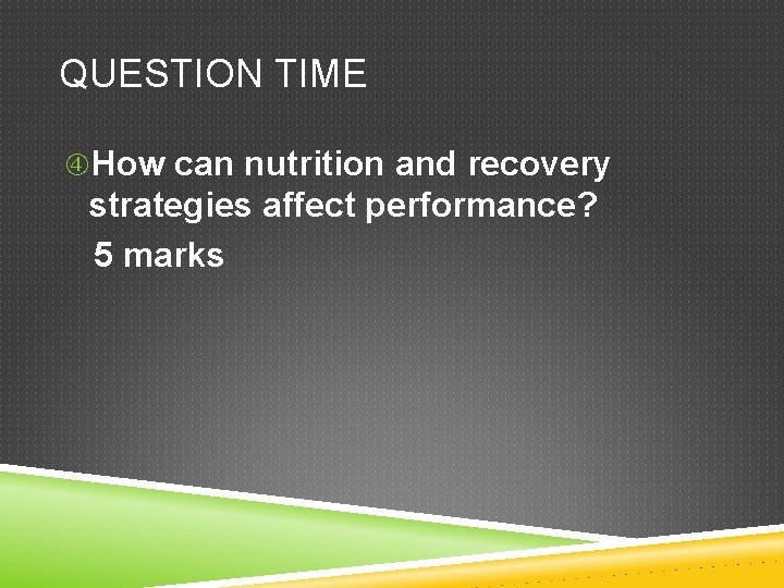 QUESTION TIME How can nutrition and recovery strategies affect performance? 5 marks 