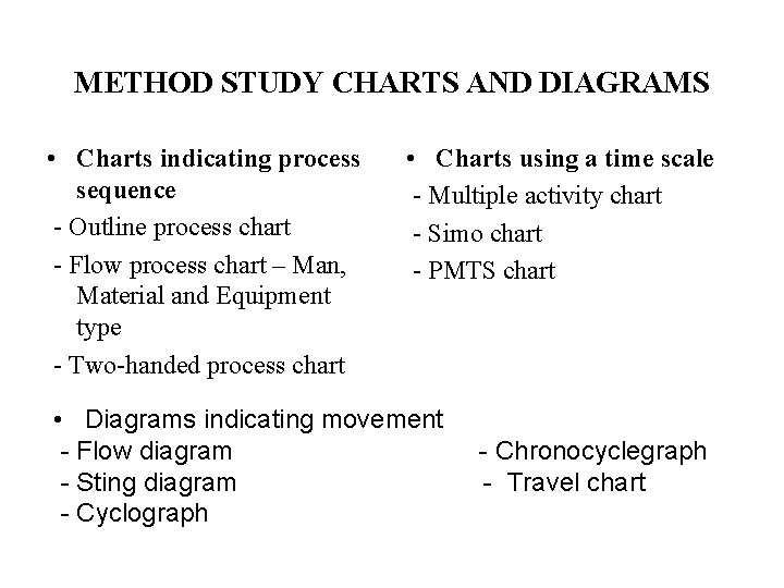 METHOD STUDY CHARTS AND DIAGRAMS • Charts indicating process sequence - Outline process chart