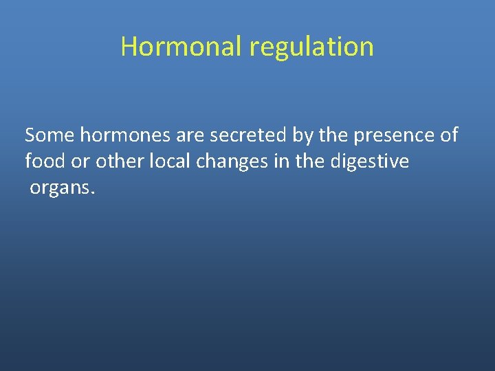 Hormonal regulation Some hormones are secreted by the presence of food or other local