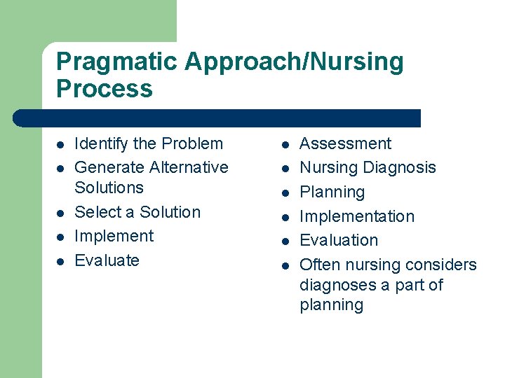 Pragmatic Approach/Nursing Process l l l Identify the Problem Generate Alternative Solutions Select a