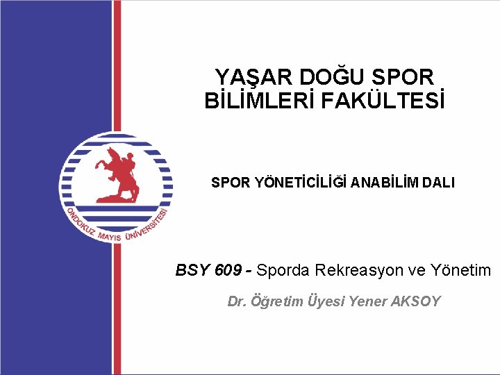 YAŞAR DOĞU SPOR BİLİMLERİ FAKÜLTESİ SPOR YÖNETİCİLİĞİ ANABİLİM DALI BSY 609 - Sporda Rekreasyon