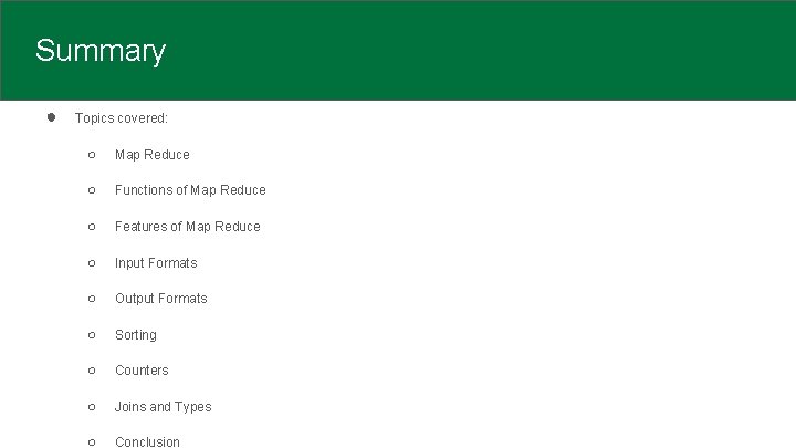 Summary ● Topics covered: ○ Map Reduce ○ Functions of Map Reduce ○ Features