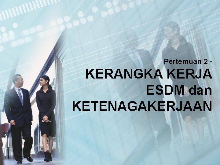 Pertemuan 2 - KERANGKA KERJA ESDM dan KETENAGAKERJAAN 