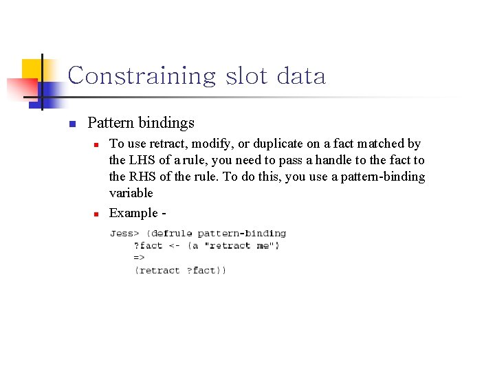 Constraining slot data n Pattern bindings n n To use retract, modify, or duplicate