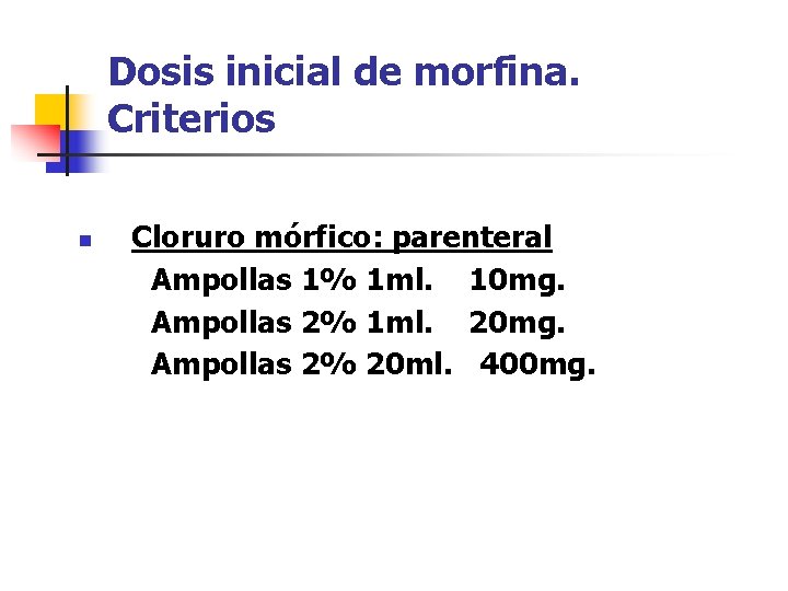 Dosis inicial de morfina. Criterios n Cloruro mórfico: parenteral Ampollas 1% 1 ml. 10
