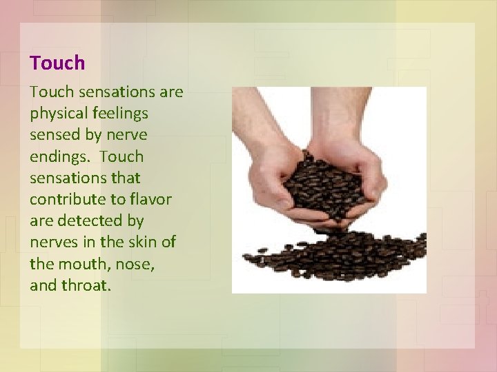 Touch sensations are physical feelings sensed by nerve endings. Touch sensations that contribute to
