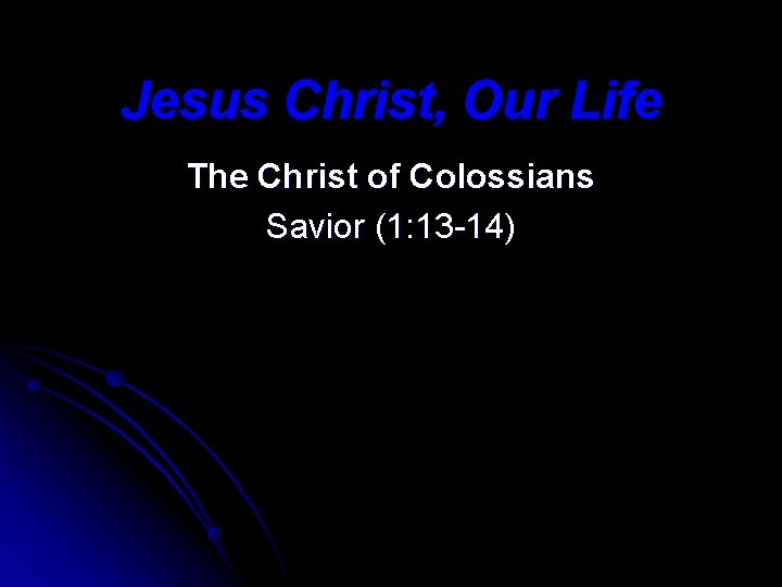 Jesus Christ, Our Life The Christ of Colossians Savior (1: 13 -14) 