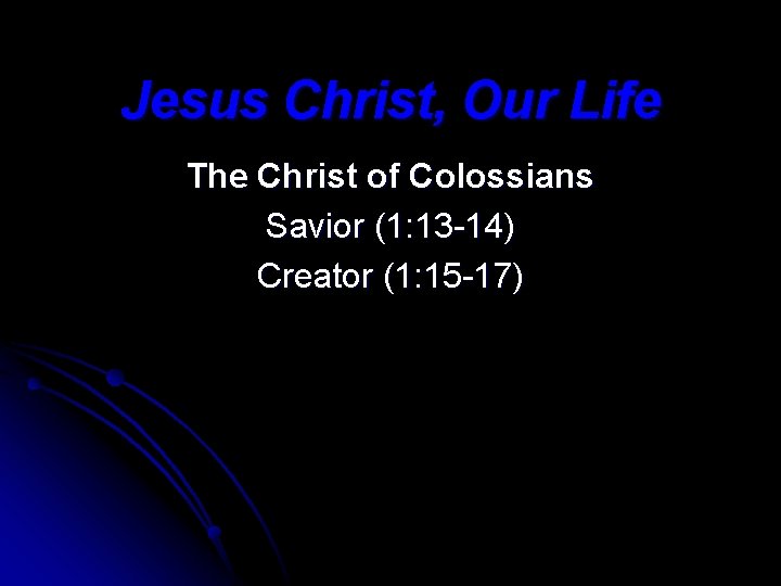 Jesus Christ, Our Life The Christ of Colossians Savior (1: 13 -14) Creator (1: