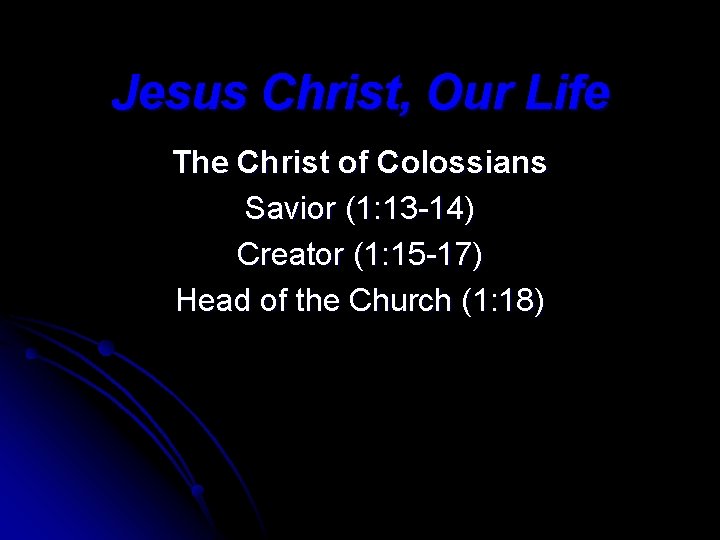 Jesus Christ, Our Life The Christ of Colossians Savior (1: 13 -14) Creator (1: