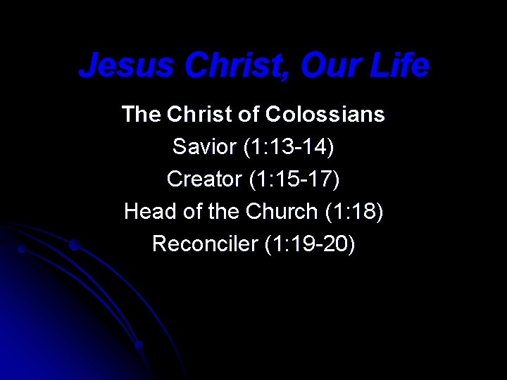 Jesus Christ, Our Life The Christ of Colossians Savior (1: 13 -14) Creator (1: