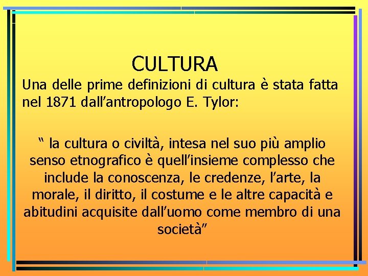 CULTURA Una delle prime definizioni di cultura è stata fatta nel 1871 dall’antropologo E.