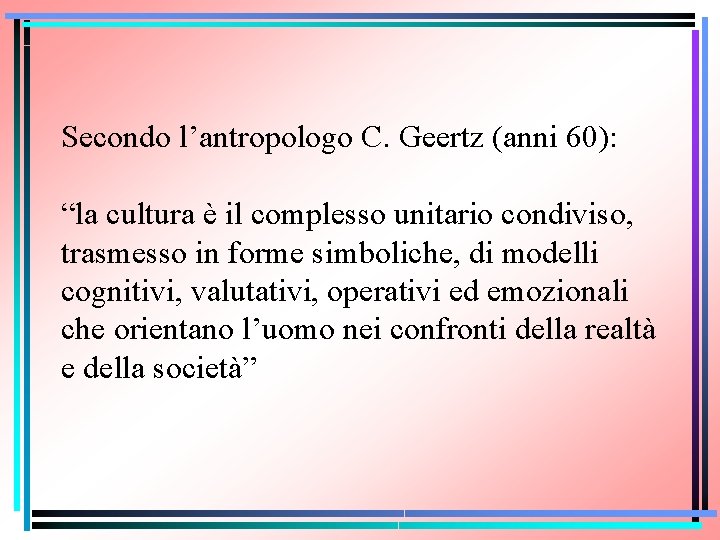 Secondo l’antropologo C. Geertz (anni 60): “la cultura è il complesso unitario condiviso, trasmesso