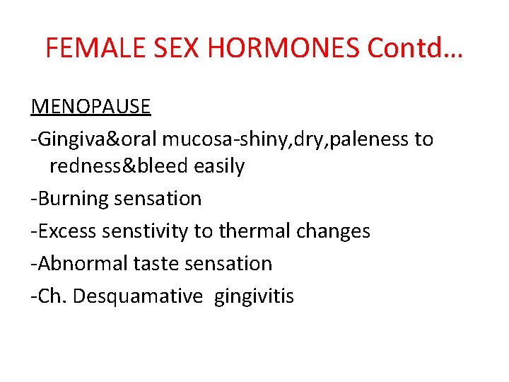 FEMALE SEX HORMONES Contd… MENOPAUSE -Gingiva&oral mucosa-shiny, dry, paleness to redness&bleed easily -Burning sensation