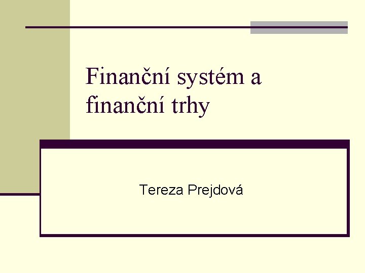 Finanční systém a finanční trhy Tereza Prejdová 