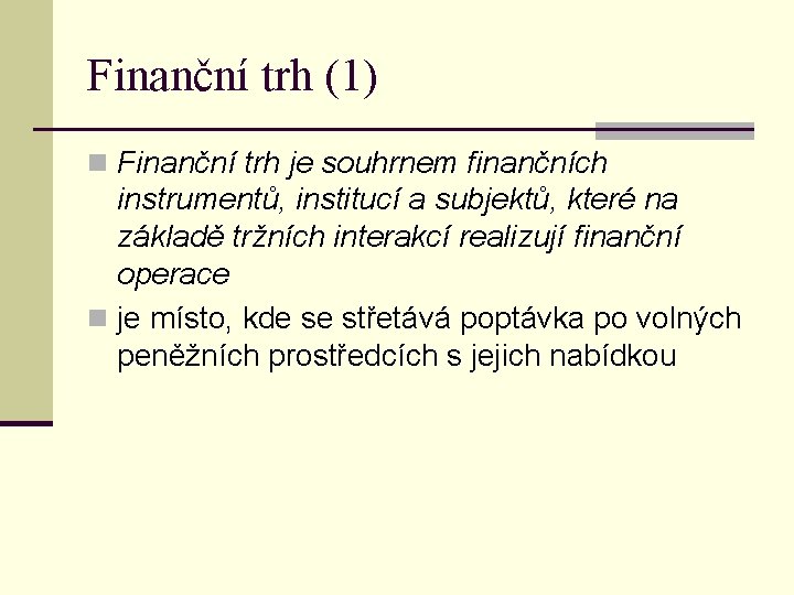Finanční trh (1) n Finanční trh je souhrnem finančních instrumentů, institucí a subjektů, které