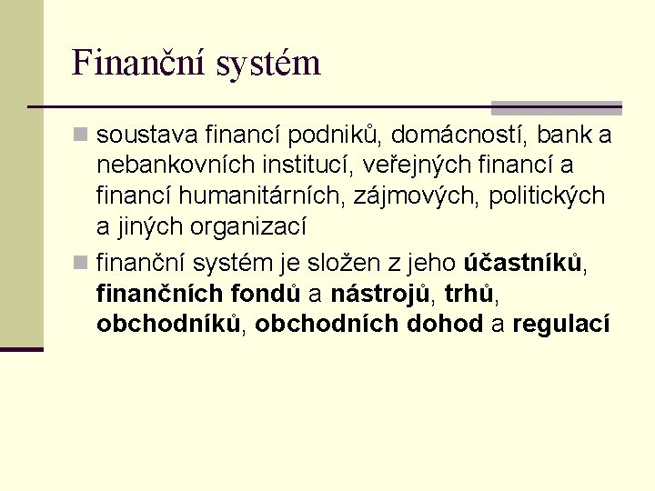 Finanční systém n soustava financí podniků, domácností, bank a nebankovních institucí, veřejných financí a