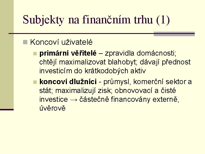 Subjekty na finančním trhu (1) n Koncoví uživatelé n primární věřitelé – zpravidla domácnosti;