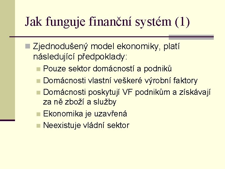 Jak funguje finanční systém (1) n Zjednodušený model ekonomiky, platí následující předpoklady: Pouze sektor