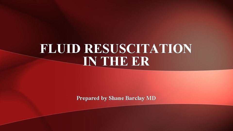 FLUID RESUSCITATION IN THE ER Prepared by Shane Barclay MD 