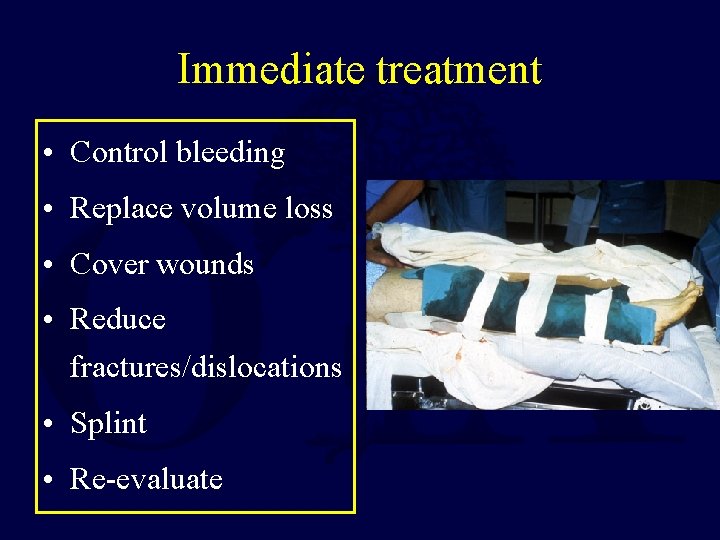 Immediate treatment • Control bleeding • Replace volume loss • Cover wounds • Reduce
