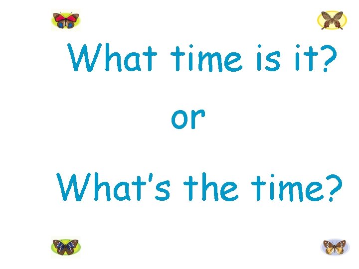 What time is it? or What’s the time? 