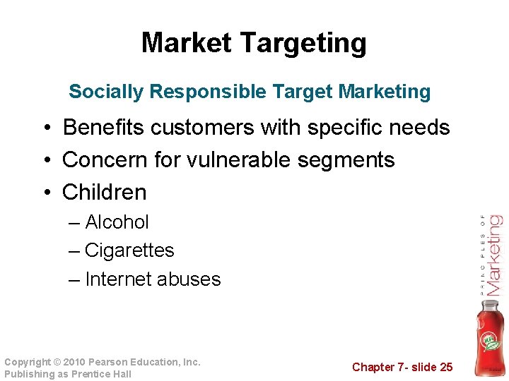 Market Targeting Socially Responsible Target Marketing • Benefits customers with specific needs • Concern