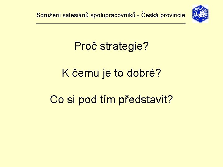 Sdružení salesiánů spolupracovníků - Česká provincie _______________________________ Proč strategie? K čemu je to dobré?