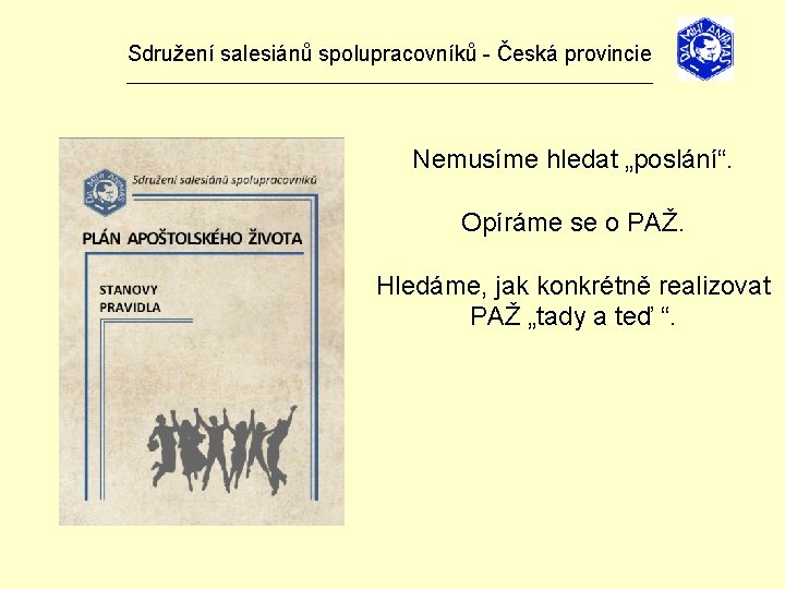 Sdružení salesiánů spolupracovníků - Česká provincie _______________________________ Nemusíme hledat „poslání“. Opíráme se o PAŽ. Sdružení salesiánů spolupracovníků - Česká provincie _______________________________ Nemusíme hledat „poslání“. Opíráme se o PAŽ.