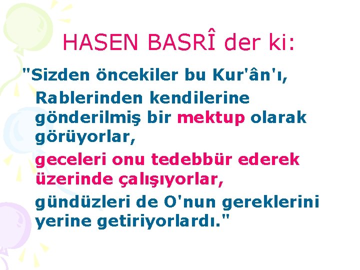 HASEN BASRÎ der ki: "Sizden öncekiler bu Kur'ân'ı, Rablerinden kendilerine gönderilmiş bir mektup olarak
