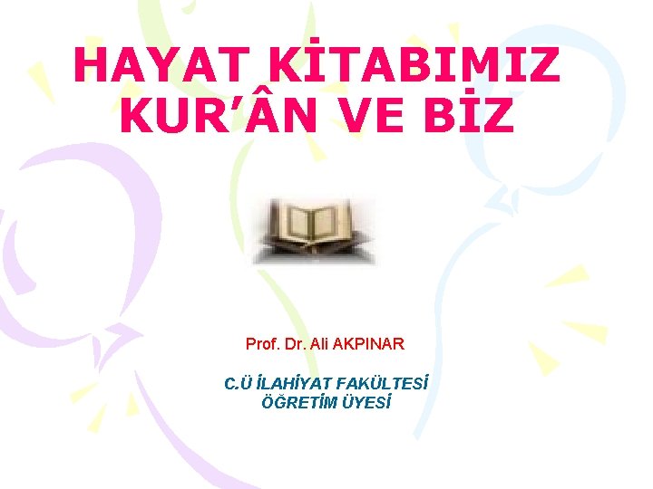 HAYAT KİTABIMIZ KUR’ N VE BİZ Prof. Dr. Ali AKPINAR C. Ü İLAHİYAT FAKÜLTESİ