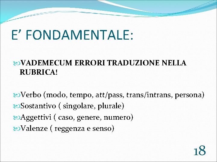 E’ FONDAMENTALE: VADEMECUM ERRORI TRADUZIONE NELLA RUBRICA! Verbo (modo, tempo, att/pass, trans/intrans, persona) Sostantivo