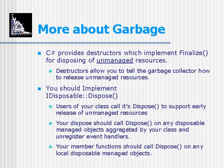 More about Garbage n C# provides destructors which implement Finalize() for disposing of unmanaged