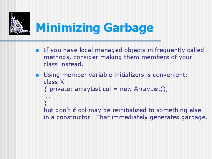 Minimizing Garbage n If you have local managed objects in frequently called methods, consider